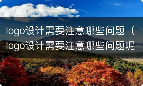 logo设计需要注意哪些问题（logo设计需要注意哪些问题呢）