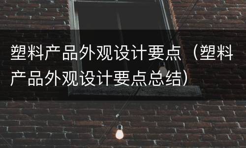 塑料产品外观设计要点（塑料产品外观设计要点总结）