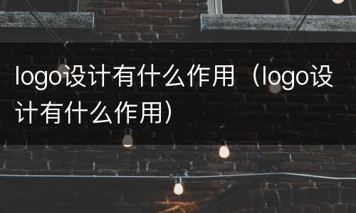 logo设计有什么作用（logo设计有什么作用）