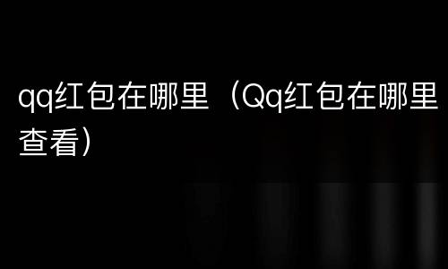 qq红包在哪里（Qq红包在哪里查看）