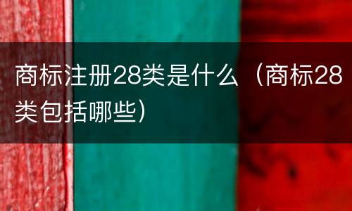 商标注册28类是什么（商标28类包括哪些）