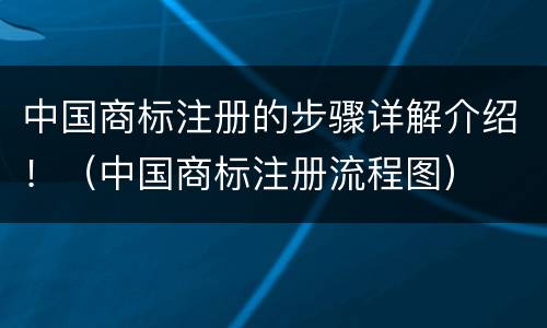 中国商标注册的步骤详解介绍！（中国商标注册流程图）