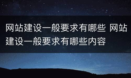网站建设一般要求有哪些 网站建设一般要求有哪些内容