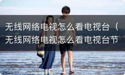 无线网络电视怎么看电视台（无线网络电视怎么看电视台节目TCL）