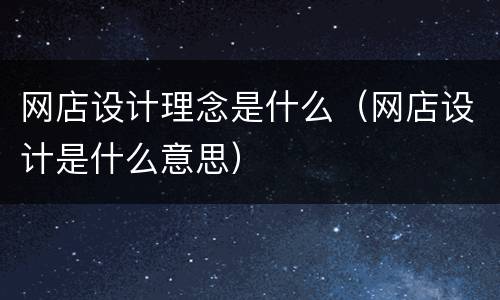 网店设计理念是什么（网店设计是什么意思）