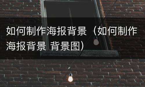 如何制作海报背景（如何制作海报背景 背景图）