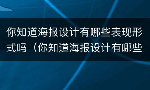 你知道海报设计有哪些表现形式吗（你知道海报设计有哪些表现形式吗英文）