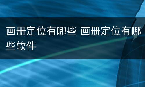 画册定位有哪些 画册定位有哪些软件