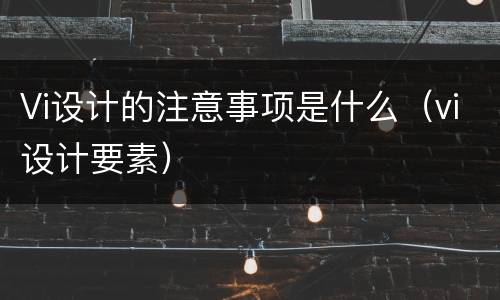 Vi设计的注意事项是什么（vi设计要素）