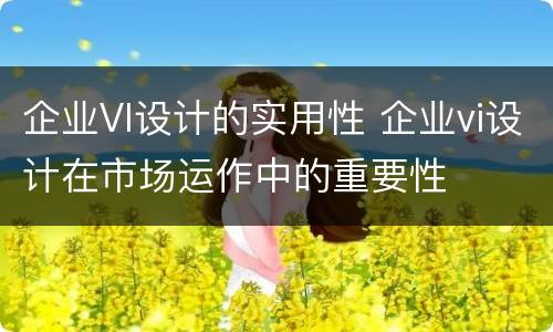 企业VI设计的实用性 企业vi设计在市场运作中的重要性