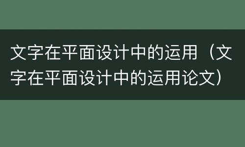 文字在平面设计中的运用（文字在平面设计中的运用论文）