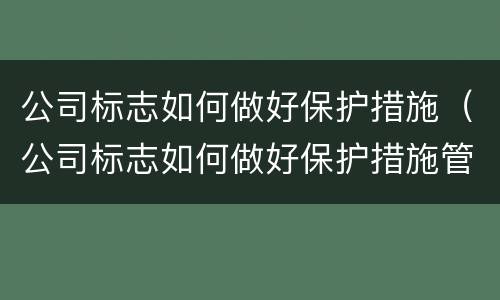 公司标志如何做好保护措施（公司标志如何做好保护措施管理）