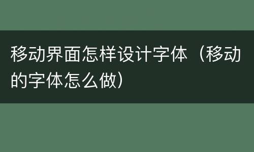 移动界面怎样设计字体（移动的字体怎么做）