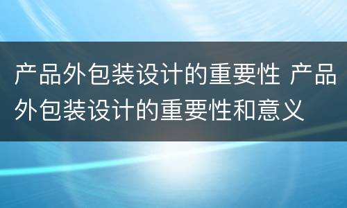 产品外包装设计的重要性 产品外包装设计的重要性和意义