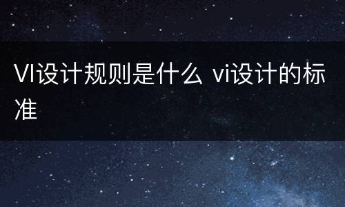 VI设计规则是什么 vi设计的标准