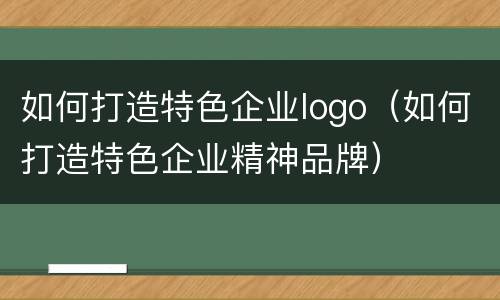 如何打造特色企业logo（如何打造特色企业精神品牌）