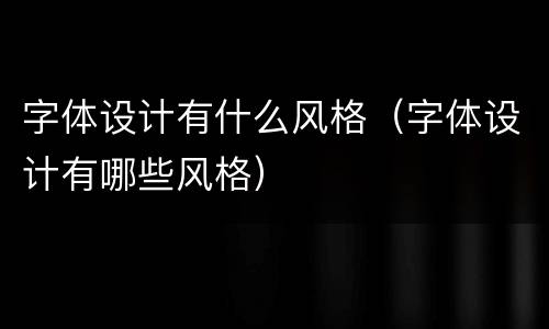 字体设计有什么风格（字体设计有哪些风格）