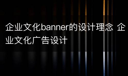 企业文化banner的设计理念 企业文化广告设计