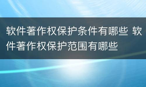 软件著作权保护条件有哪些 软件著作权保护范围有哪些