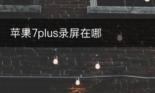  苹果7plus录屏在哪