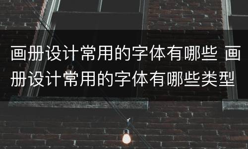 画册设计常用的字体有哪些 画册设计常用的字体有哪些类型