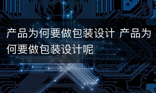 产品为何要做包装设计 产品为何要做包装设计呢