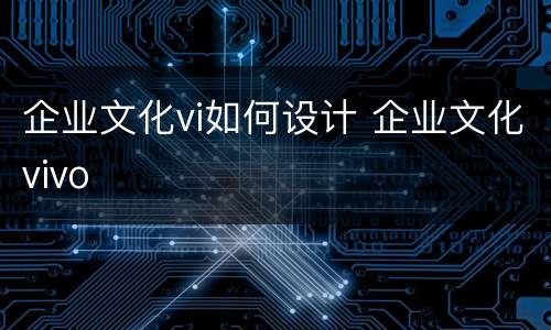 企业文化vi如何设计 企业文化vivo