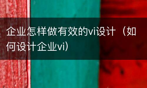 企业怎样做有效的vi设计（如何设计企业vi）