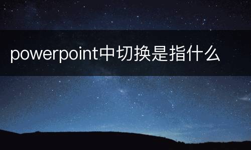 powerpoint中切换是指什么