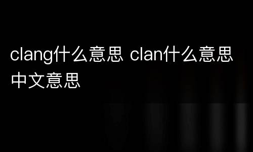 clang什么意思 clan什么意思中文意思