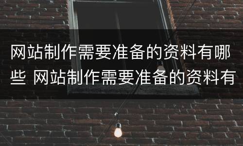 网站制作需要准备的资料有哪些 网站制作需要准备的资料有哪些内容