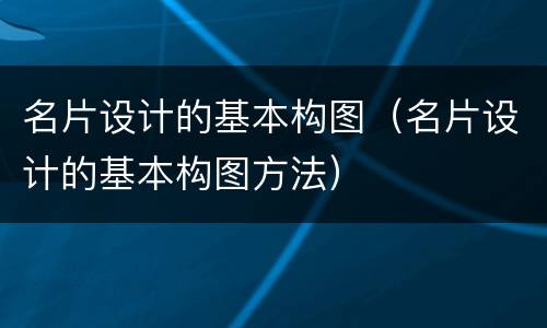 名片设计的基本构图（名片设计的基本构图方法）