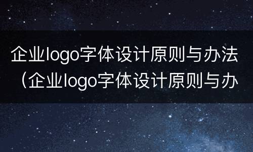 企业logo字体设计原则与办法（企业logo字体设计原则与办法的区别）