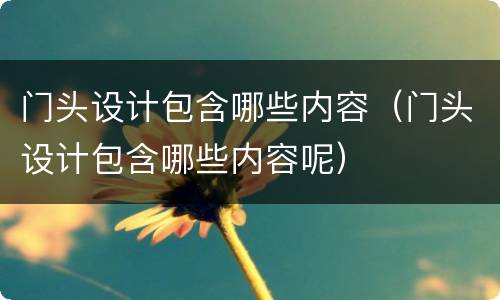 门头设计包含哪些内容（门头设计包含哪些内容呢）