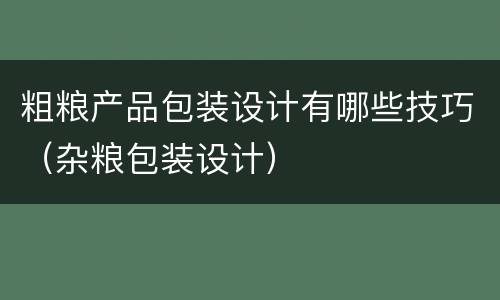 粗粮产品包装设计有哪些技巧（杂粮包装设计）