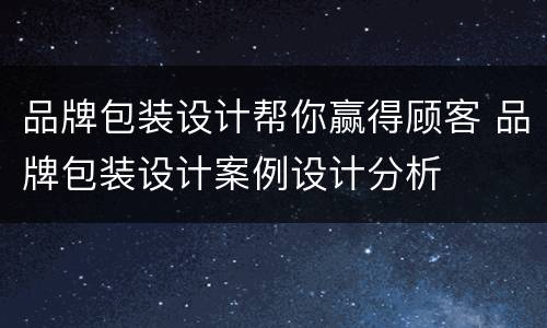 品牌包装设计帮你赢得顾客 品牌包装设计案例设计分析