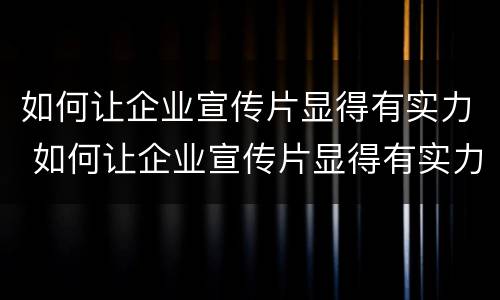 如何让企业宣传片显得有实力 如何让企业宣传片显得有实力一点