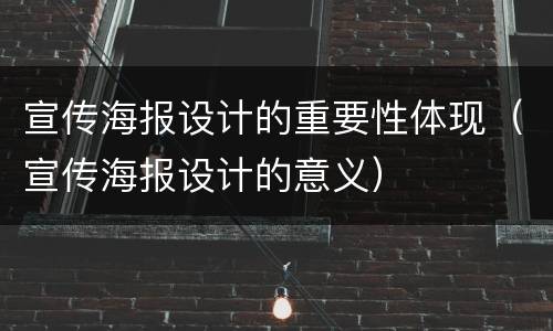 宣传海报设计的重要性体现（宣传海报设计的意义）