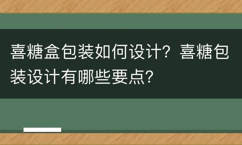 喜糖盒包装如何设计？喜糖包装设计有哪些要点？