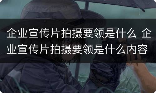 企业宣传片拍摄要领是什么 企业宣传片拍摄要领是什么内容