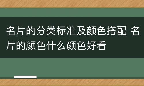 名片的分类标准及颜色搭配 名片的颜色什么颜色好看