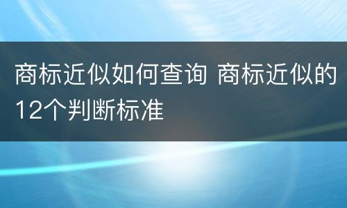 商标近似如何查询 商标近似的12个判断标准