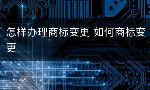 怎样办理商标变更 如何商标变更