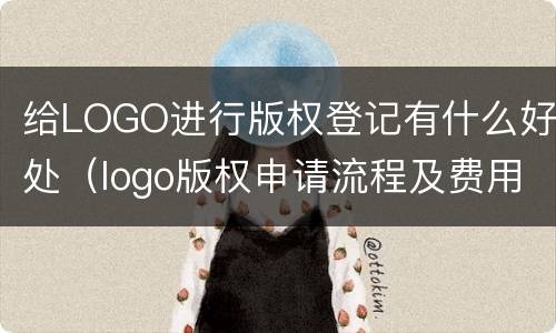 给LOGO进行版权登记有什么好处（logo版权申请流程及费用）
