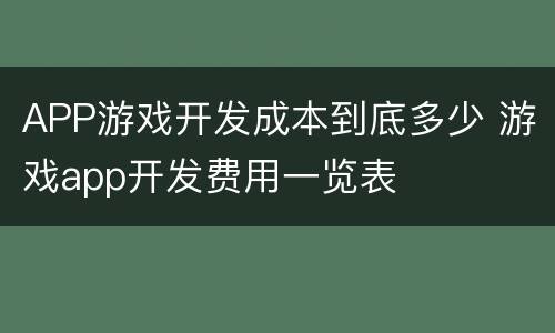 APP游戏开发成本到底多少 游戏app开发费用一览表
