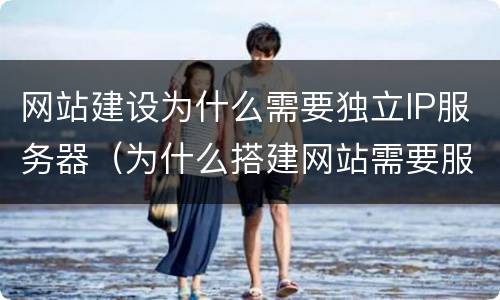 网站建设为什么需要独立IP服务器（为什么搭建网站需要服务器）