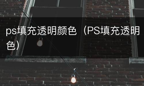 ps填充透明颜色（PS填充透明色）