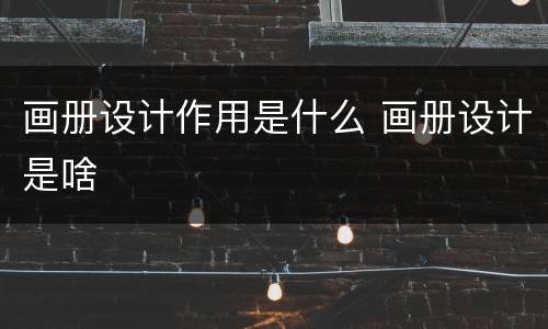 画册设计作用是什么 画册设计是啥