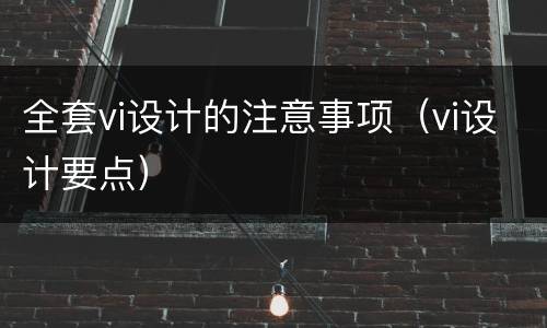 全套vi设计的注意事项（vi设计要点）
