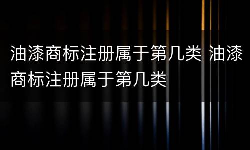 油漆商标注册属于第几类 油漆商标注册属于第几类
